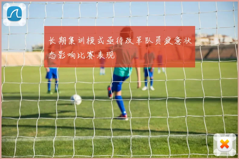 长期集训模式亟待改革队员疲惫状态影响比赛表现