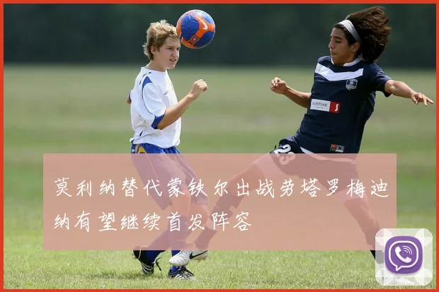 莫利纳替代蒙铁尔出战劳塔罗梅迪纳有望继续首发阵容