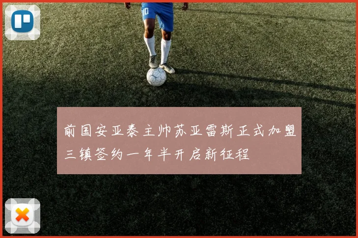 前国安亚泰主帅苏亚雷斯正式加盟三镇签约一年半开启新征程