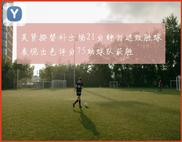 吴贤揆替补出场21分钟打进致胜球表现出色评分75助球队获胜