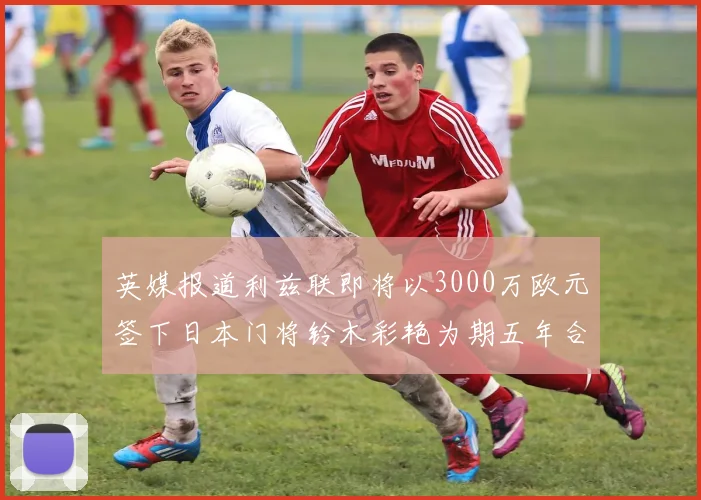 英媒报道利兹联即将以3000万欧元签下日本门将铃木彩艳为期五年合同